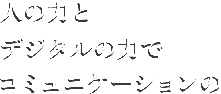 人の力をデジタルの力でコミュニケーションの